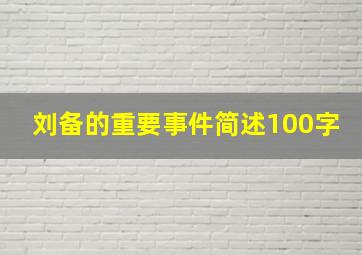 刘备的重要事件简述100字