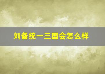 刘备统一三国会怎么样