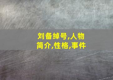 刘备绰号,人物简介,性格,事件