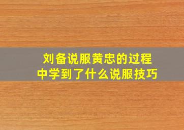 刘备说服黄忠的过程中学到了什么说服技巧