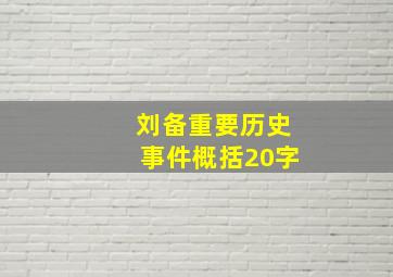 刘备重要历史事件概括20字