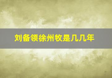 刘备领徐州牧是几几年