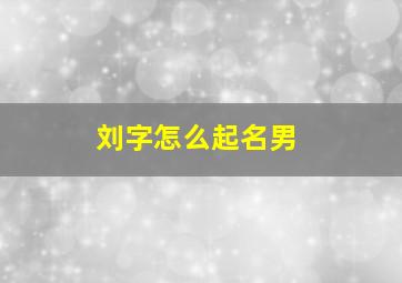 刘字怎么起名男