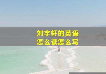 刘宇轩的英语怎么读怎么写