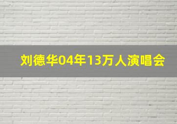 刘德华04年13万人演唱会