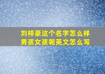 刘梓豪这个名字怎么样男孩女孩呢英文怎么写