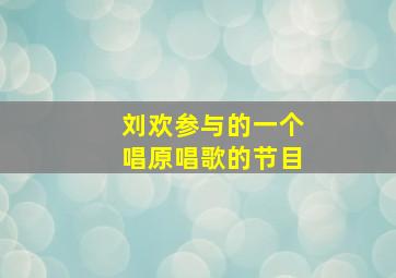 刘欢参与的一个唱原唱歌的节目