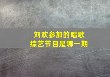 刘欢参加的唱歌综艺节目是哪一期