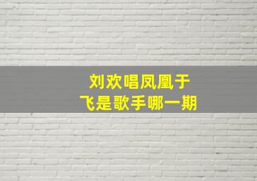 刘欢唱凤凰于飞是歌手哪一期