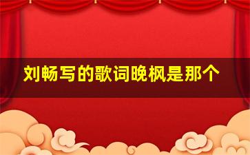 刘畅写的歌词晚枫是那个