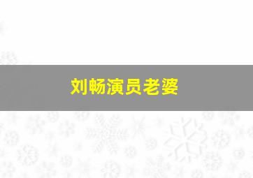 刘畅演员老婆