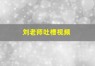 刘老师吐槽视频