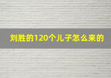 刘胜的120个儿子怎么来的