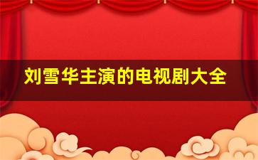 刘雪华主演的电视剧大全