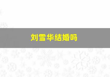 刘雪华结婚吗