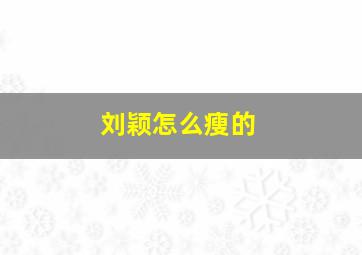 刘颖怎么瘦的