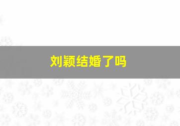 刘颖结婚了吗