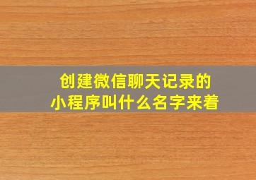 创建微信聊天记录的小程序叫什么名字来着