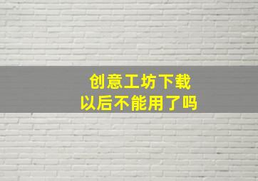 创意工坊下载以后不能用了吗