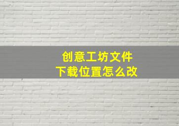 创意工坊文件下载位置怎么改