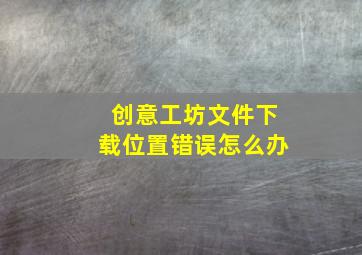 创意工坊文件下载位置错误怎么办