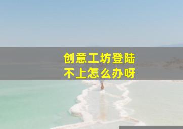 创意工坊登陆不上怎么办呀