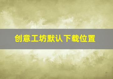 创意工坊默认下载位置