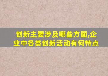 创新主要涉及哪些方面,企业中各类创新活动有何特点