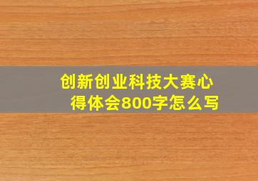 创新创业科技大赛心得体会800字怎么写