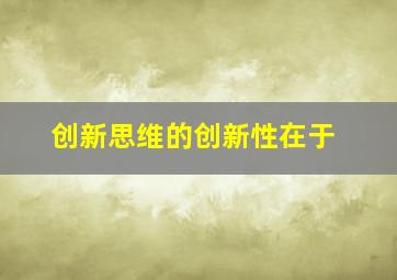 创新思维的创新性在于