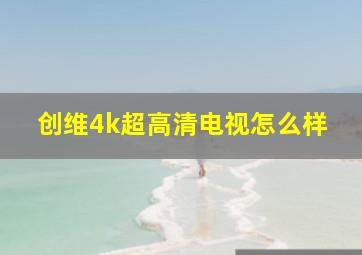 创维4k超高清电视怎么样