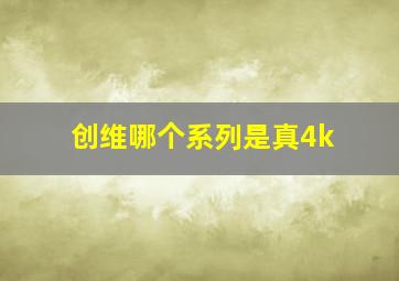 创维哪个系列是真4k