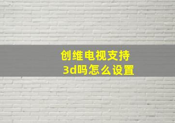 创维电视支持3d吗怎么设置