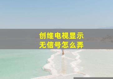 创维电视显示无信号怎么弄