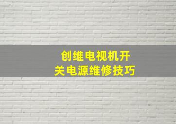 创维电视机开关电源维修技巧