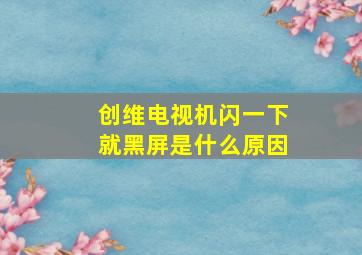 创维电视机闪一下就黑屏是什么原因