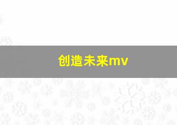 创造未来mv