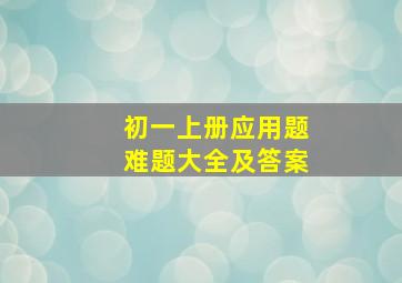 初一上册应用题难题大全及答案