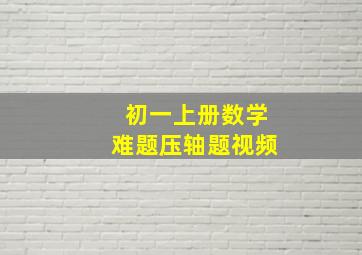 初一上册数学难题压轴题视频