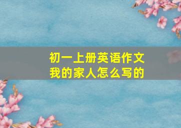 初一上册英语作文我的家人怎么写的