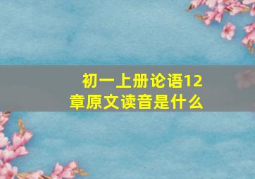 初一上册论语12章原文读音是什么