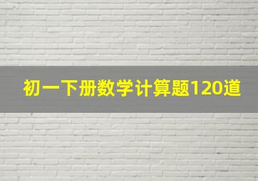 初一下册数学计算题120道