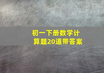 初一下册数学计算题20道带答案