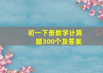 初一下册数学计算题300个及答案