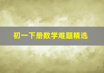 初一下册数学难题精选