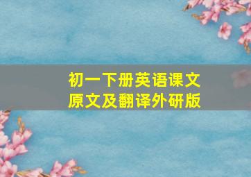 初一下册英语课文原文及翻译外研版