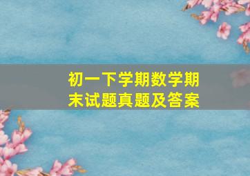 初一下学期数学期末试题真题及答案