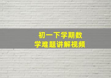 初一下学期数学难题讲解视频