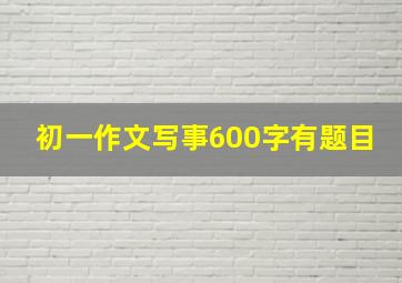 初一作文写事600字有题目