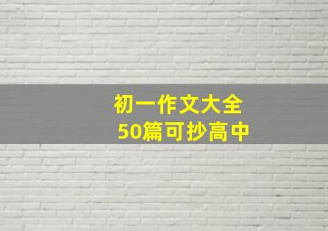 初一作文大全50篇可抄高中